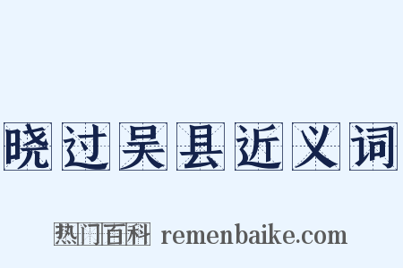 晓过吴县近义词是什么意思的图片